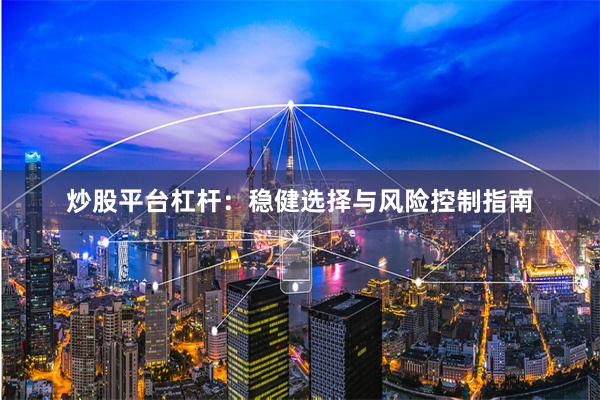 炒股平台杠杆：稳健选择与风险控制指南