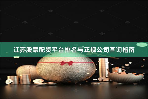 江苏股票配资平台排名与正规公司查询指南