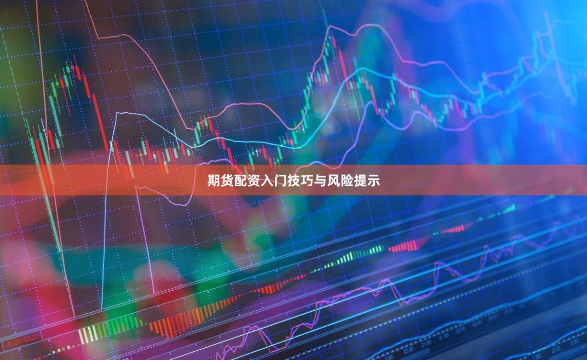 期货配资入门技巧与风险提示
